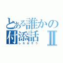 とある誰かの付添話Ⅱ（しなばそう）