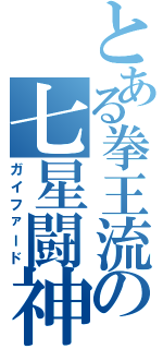 とある拳王流の七星闘神（ガイファード）