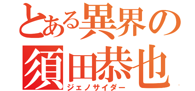 とある異界の須田恭也（ジェノサイダー）