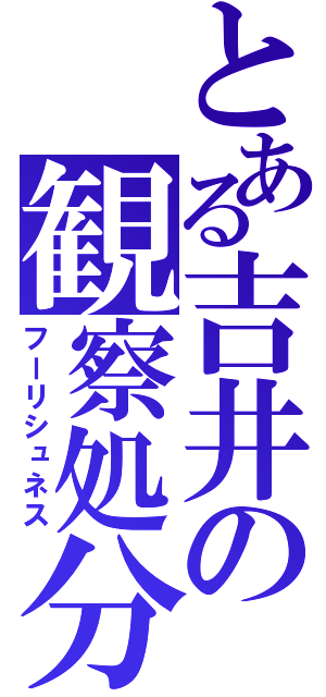 とある吉井の観察処分（フーリシュネス）