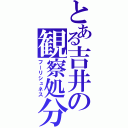 とある吉井の観察処分（フーリシュネス）