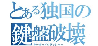 とある独国の鍵盤破壊者（キーボードクラッシャー）