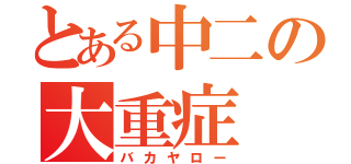 とある中二の大重症（バカヤロー）