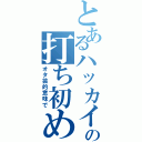 とあるハッカイの打ち初め（オタ芸的意味で）