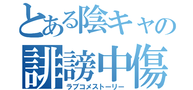 とある陰キャの誹謗中傷（ラブコメストーリー）