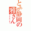 とある静岡の雅さん（やらないか？）