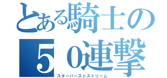 とある騎士の５０連撃（スターバーストストリーム）