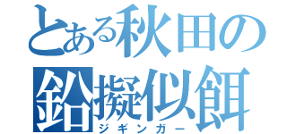 とある秋田の鉛擬似餌師（ジギンガー）