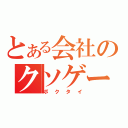 とある会社のクソゲー（ボクタイ）