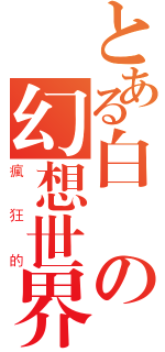 とある白癡の幻想世界（瘋狂的）