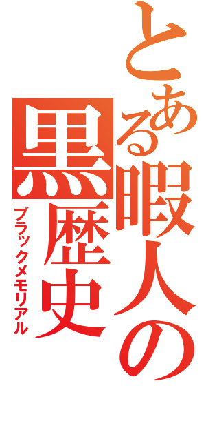 とある暇人の黒歴史（ブラックメモリアル）