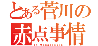 とある菅川の赤点事情（Ｉｎ Ｗａｓｅｄａｓａｇａ）