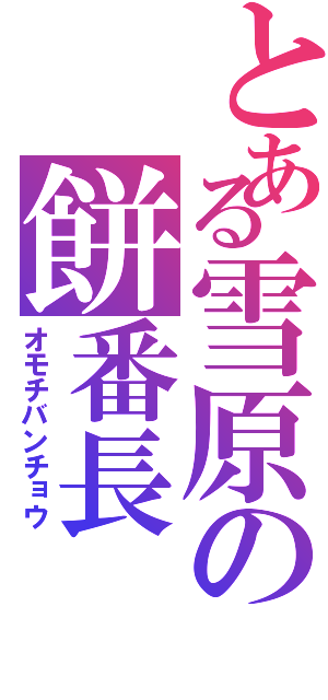 とある雪原の餅番長（オモチバンチョウ）