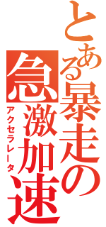 とある暴走の急激加速（アクセラレータ）