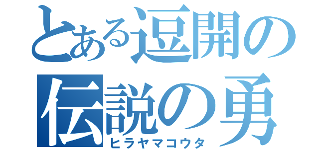 とある逗開の伝説の勇者（ヒラヤマコウタ）