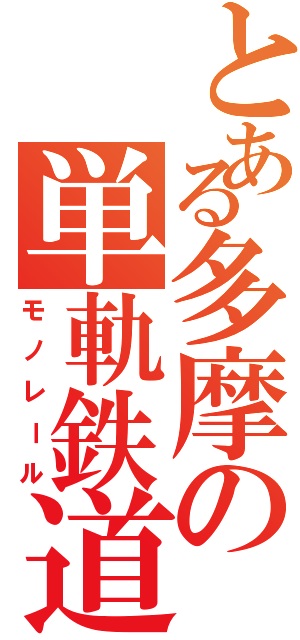 とある多摩の単軌鉄道（モノレール）