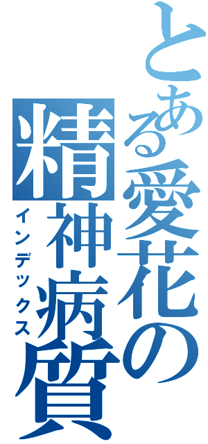 とある愛花の精神病質者（インデックス）