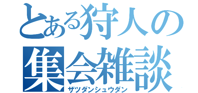 とある狩人の集会雑談（ザツダンシュウダン）