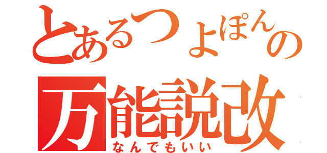 とあるつよぽんの万能説改（なんでもいい）