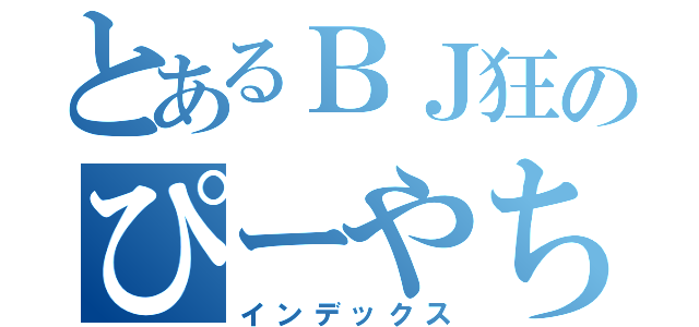 とあるＢＪ狂のぴーやちゃん（インデックス）