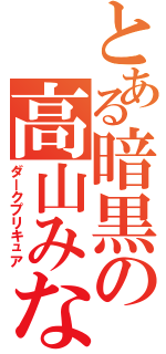 とある暗黒の高山みなみ（ダークプリキュア）