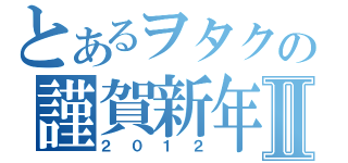 とあるヲタクの謹賀新年Ⅱ（２０１２）