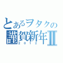 とあるヲタクの謹賀新年Ⅱ（２０１２）