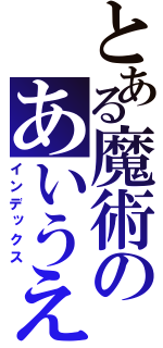 とある魔術のあいうえお（インデックス）