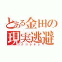 とある金田の現実逃避（クロレキシ）