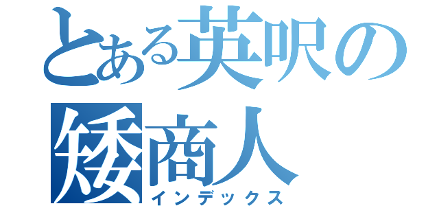 とある英呎の矮商人（インデックス）