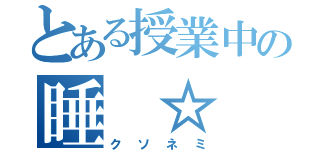 とある授業中の睡　☆　魔（クソネミ）