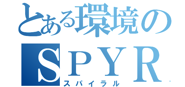 とある環境のＳＰＹＲＡＬ（スパイラル）