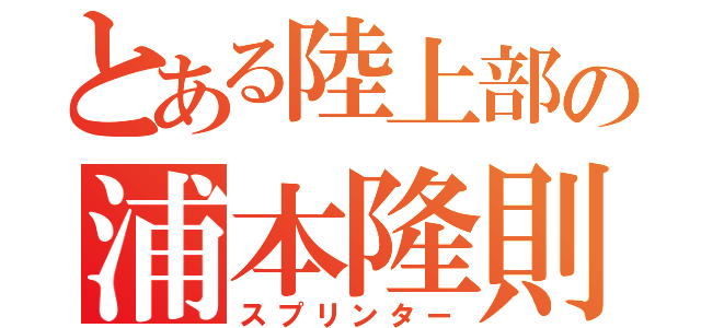 とある陸上部の浦本隆則（スプリンター）