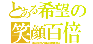 とある希望の笑顔百倍（先輩、笑ってください！先輩には笑顔が似合いますよ）