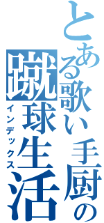 とある歌い手厨の蹴球生活（インデックス）