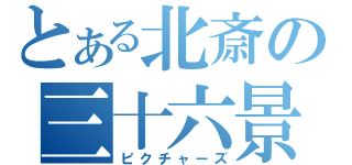 とある北斎の三十六景（ピクチャーズ）