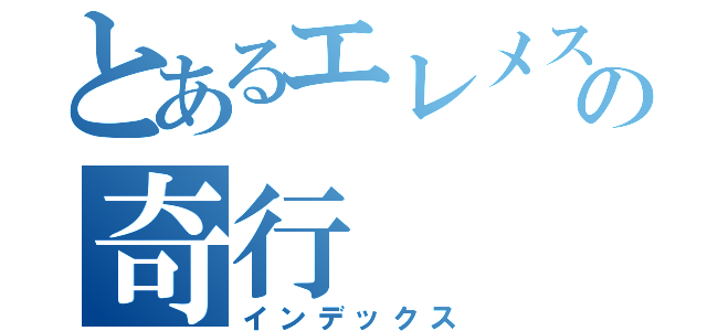 とあるエレメスの奇行（インデックス）