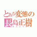 とある変態の長島正樹（おしょう）