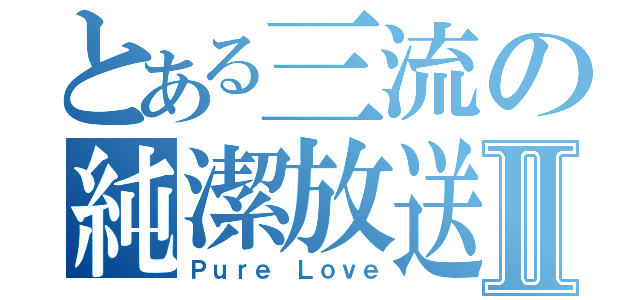 とある三流の純潔放送Ⅱ（Ｐｕｒｅ Ｌｏｖｅ）