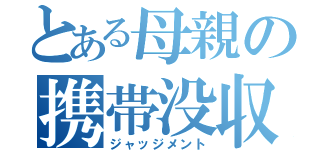 とある母親の携帯没収（ジャッジメント）