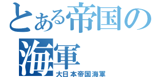 とある帝国の海軍（大日本帝国海軍）