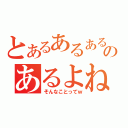 とあるあるあるのあるよね（そんなことってｗ）