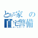 とある家の自宅警備員（ホームガード）