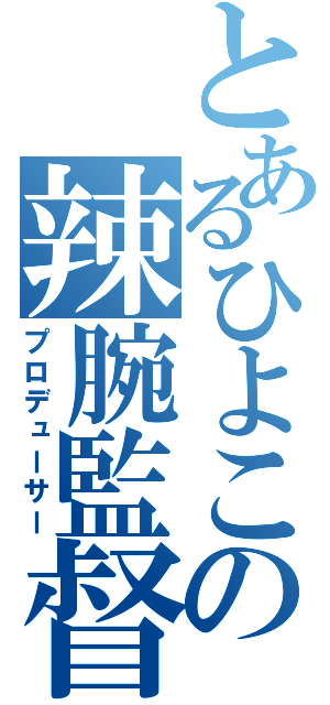 とあるひよこの辣腕監督（プロデューサー）