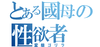 とある國母の性欲者（変態ゴリラ）