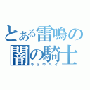 とある雷鳴の闇の騎士（キョウヘイ）