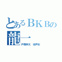 とあるＢＫＢの龍一（戸塚祥太　地声似）