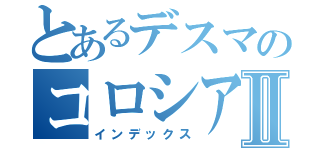 とあるデスマのコロシアムⅡ（インデックス）