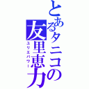 とあるタニコの友里恵力（ユリエパワー）