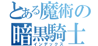 とある魔術の暗黒騎士団（インデックス）